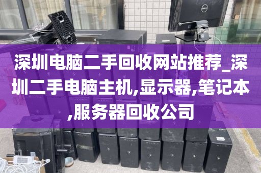 深圳电脑二手回收网站推荐_深圳二手电脑主机,显示器,笔记本,服务器回收公司