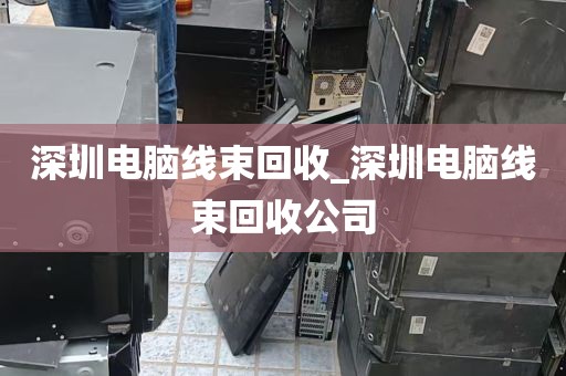 深圳电脑线束回收_深圳电脑线束回收公司