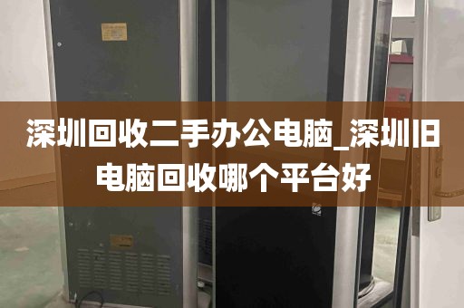 深圳回收二手办公电脑_深圳旧电脑回收哪个平台好