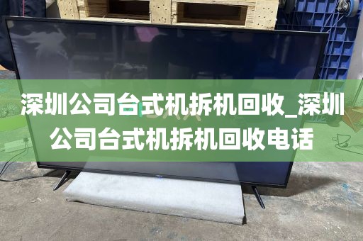 深圳公司台式机拆机回收_深圳公司台式机拆机回收电话