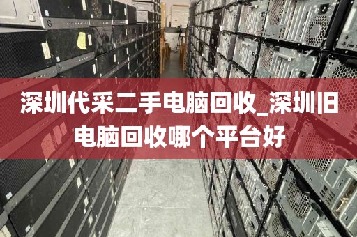 深圳代采二手电脑回收_深圳旧电脑回收哪个平台好