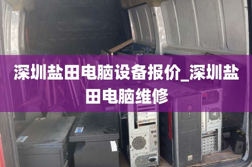 深圳盐田电脑设备报价_深圳盐田电脑维修