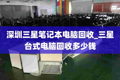 深圳三星笔记本电脑回收_三星台式电脑回收多少钱