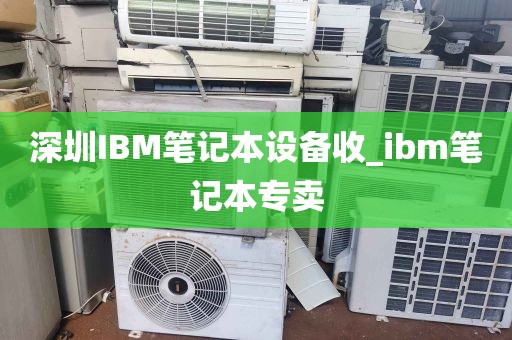 深圳IBM笔记本设备收_ibm笔记本专卖