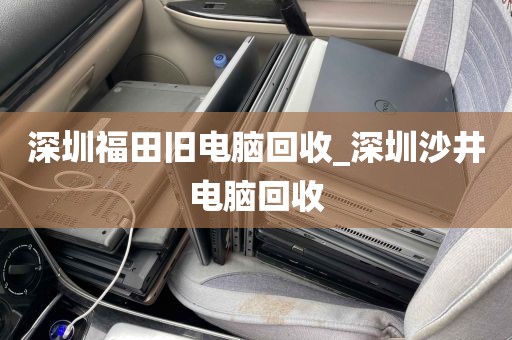 深圳福田旧电脑回收_深圳沙井电脑回收