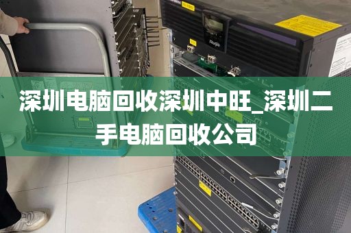 深圳电脑回收深圳中旺_深圳二手电脑回收公司