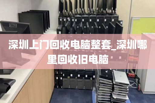 深圳上门回收电脑整套_深圳哪里回收旧电脑
