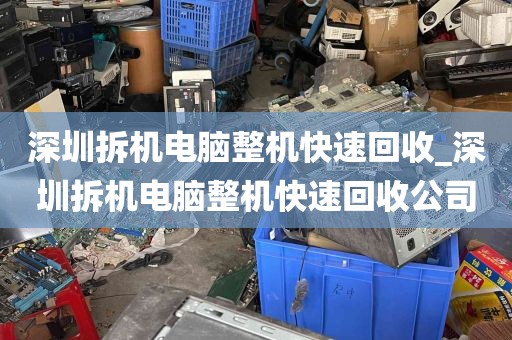 深圳拆机电脑整机快速回收_深圳拆机电脑整机快速回收公司