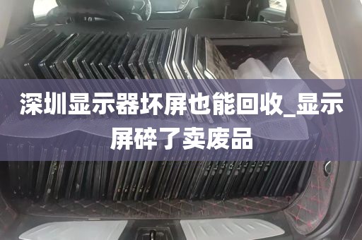 深圳显示器坏屏也能回收_显示屏碎了卖废品