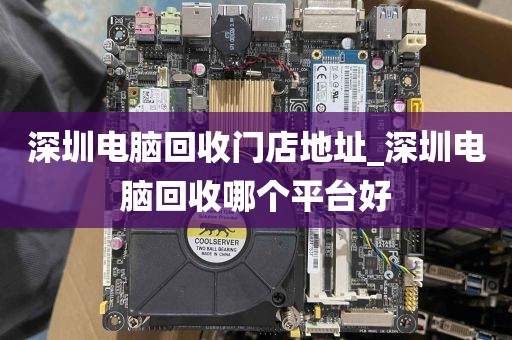 深圳电脑回收门店地址_深圳电脑回收哪个平台好