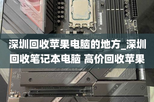 深圳回收苹果电脑的地方_深圳回收笔记本电脑 高价回收苹果