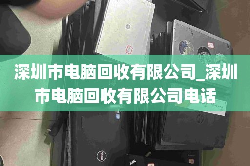深圳市电脑回收有限公司_深圳市电脑回收有限公司电话