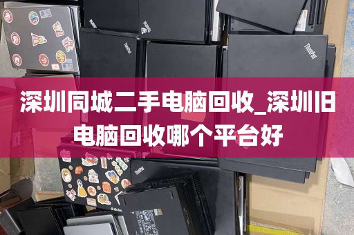 深圳同城二手电脑回收_深圳旧电脑回收哪个平台好