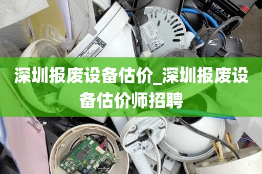深圳报废设备估价_深圳报废设备估价师招聘