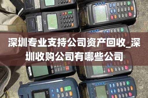 深圳专业支持公司资产回收_深圳收购公司有哪些公司