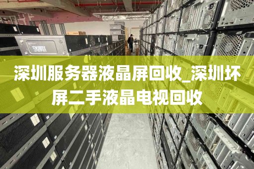 深圳服务器液晶屏回收_深圳坏屏二手液晶电视回收