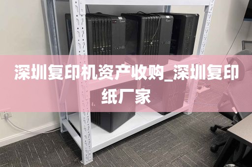 深圳复印机资产收购_深圳复印纸厂家