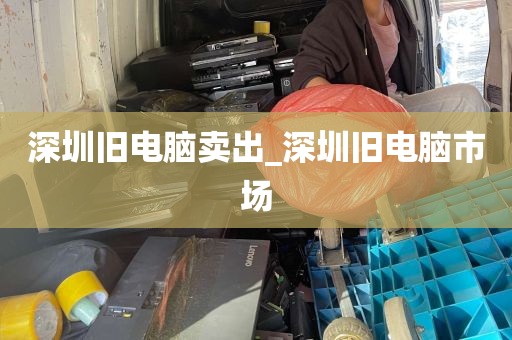 深圳旧电脑卖出_深圳旧电脑市场