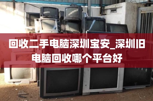 回收二手电脑深圳宝安_深圳旧电脑回收哪个平台好