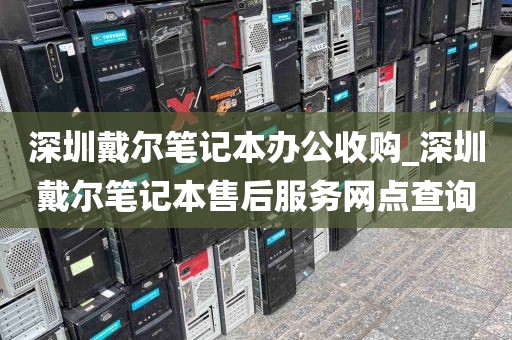 深圳戴尔笔记本办公收购_深圳戴尔笔记本售后服务网点查询