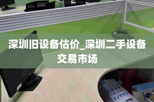 深圳旧设备估价_深圳二手设备交易市场