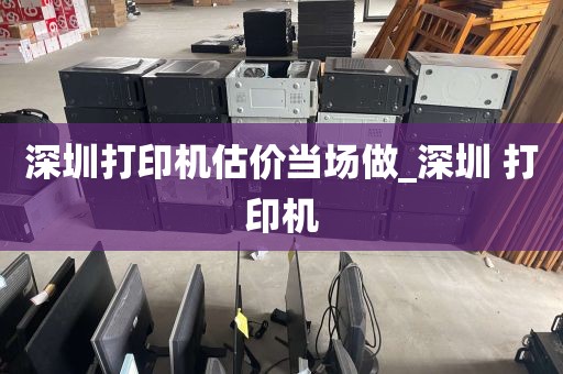 深圳打印机估价当场做_深圳 打印机