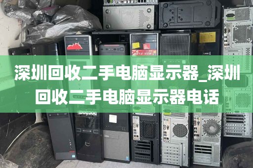 深圳回收二手电脑显示器_深圳回收二手电脑显示器电话