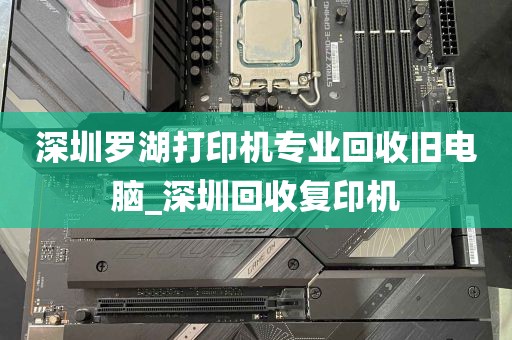 深圳罗湖打印机专业回收旧电脑_深圳回收复印机