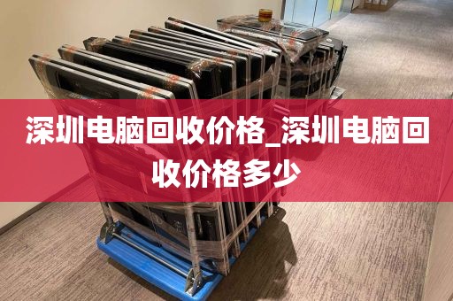 深圳电脑回收价格_深圳电脑回收价格多少