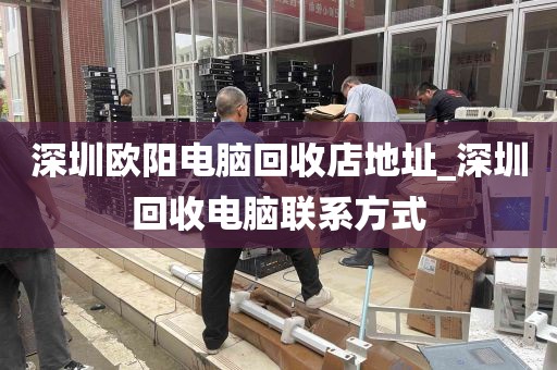深圳欧阳电脑回收店地址_深圳回收电脑联系方式