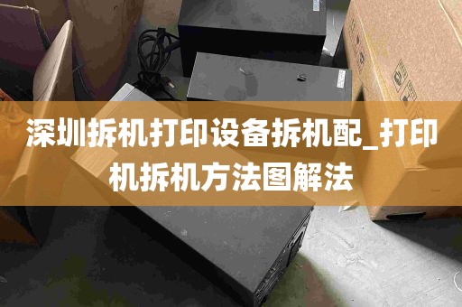 深圳拆机打印设备拆机配_打印机拆机方法图解法