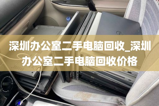 深圳办公室二手电脑回收_深圳办公室二手电脑回收价格