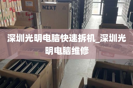深圳光明电脑快速拆机_深圳光明电脑维修