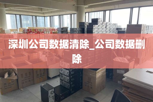 深圳公司数据清除_公司数据删除