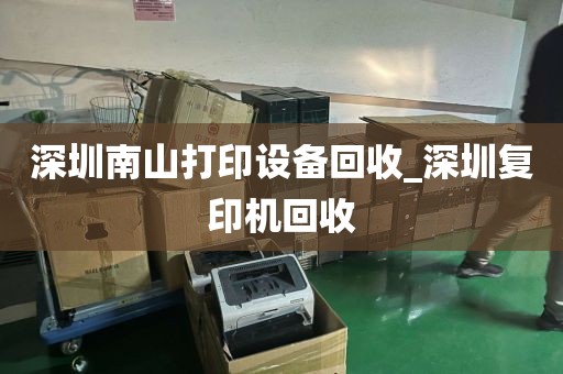 深圳南山打印设备回收_深圳复印机回收