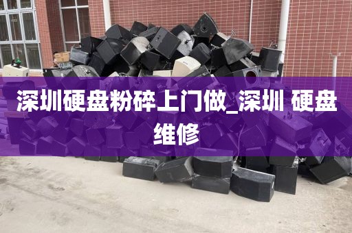 深圳硬盘粉碎上门做_深圳 硬盘维修