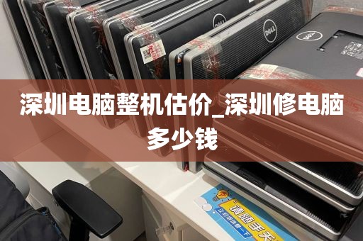 深圳电脑整机估价_深圳修电脑多少钱