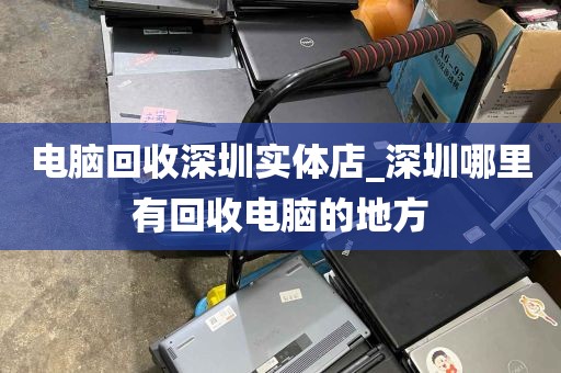 电脑回收深圳实体店_深圳哪里有回收电脑的地方