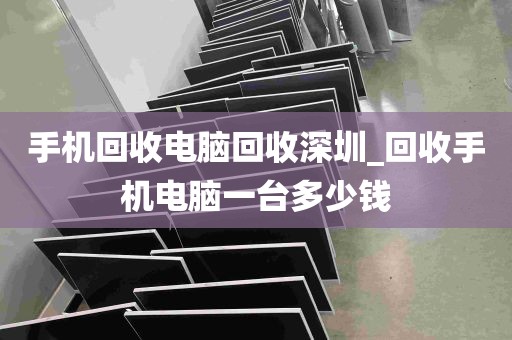 手机回收电脑回收深圳_回收手机电脑一台多少钱