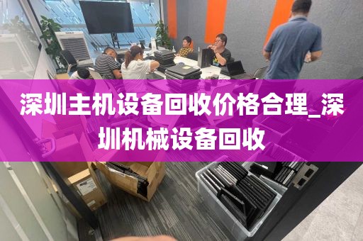 深圳主机设备回收价格合理_深圳机械设备回收