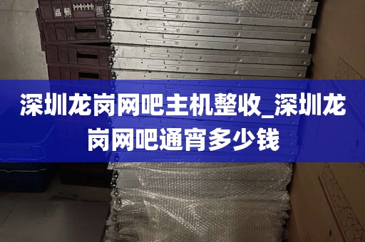 深圳龙岗网吧主机整收_深圳龙岗网吧通宵多少钱