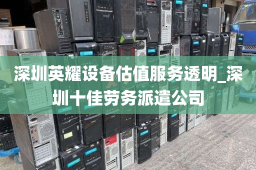 深圳英耀设备估值服务透明_深圳十佳劳务派遣公司