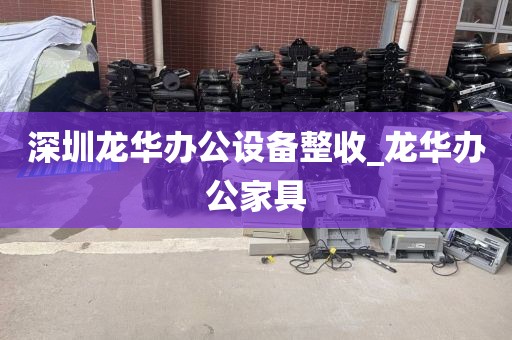 深圳龙华办公设备整收_龙华办公家具