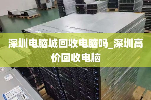 深圳电脑城回收电脑吗_深圳高价回收电脑