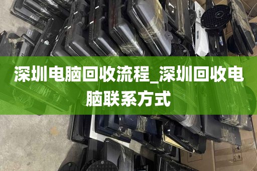 深圳电脑回收流程_深圳回收电脑联系方式
