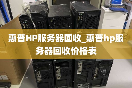 惠普HP服务器回收_惠普hp服务器回收价格表