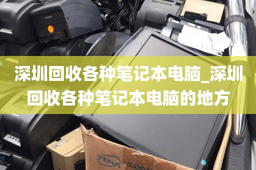 深圳回收各种笔记本电脑_深圳回收各种笔记本电脑的地方