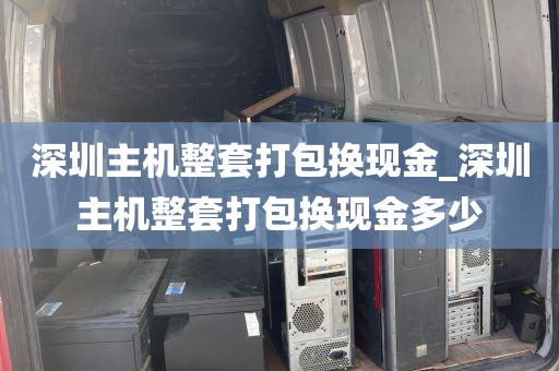 深圳主机整套打包换现金_深圳主机整套打包换现金多少