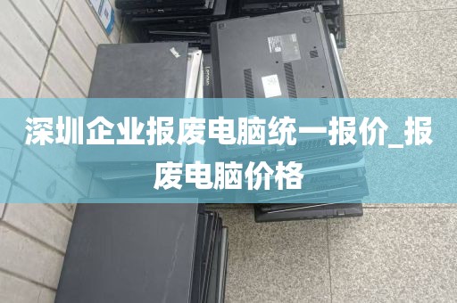深圳企业报废电脑统一报价_报废电脑价格