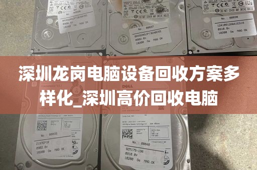深圳龙岗电脑设备回收方案多样化_深圳高价回收电脑